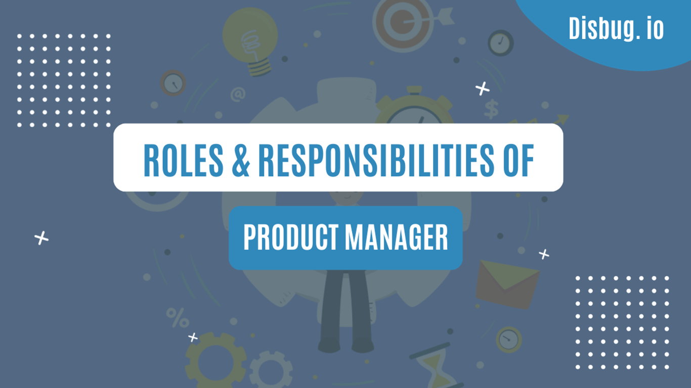 Product manager: The role, it's responsibilities and 10 best practices